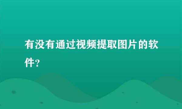 有没有通过视频提取图片的软件？