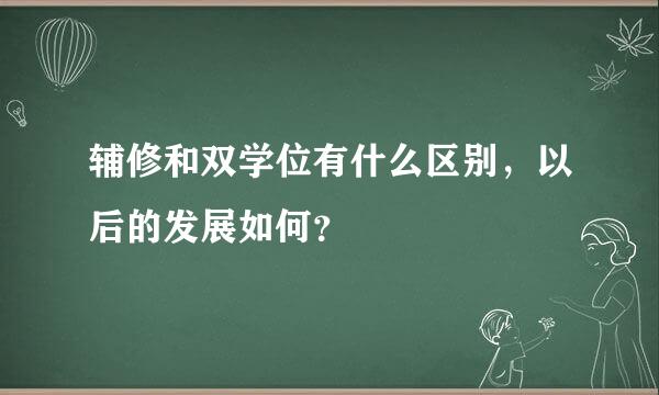 辅修和双学位有什么区别，以后的发展如何？