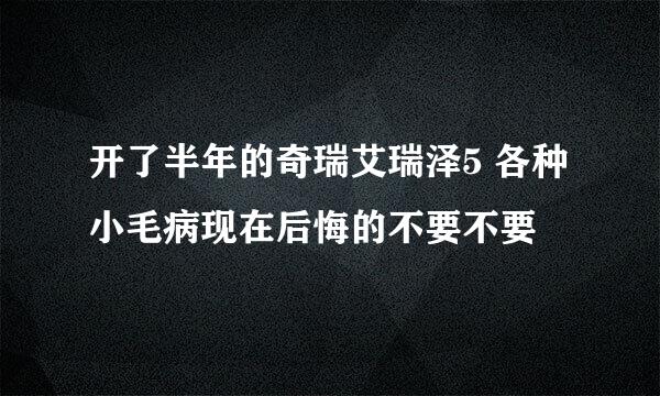 开了半年的奇瑞艾瑞泽5 各种小毛病现在后悔的不要不要