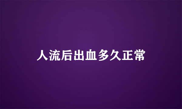 人流后出血多久正常