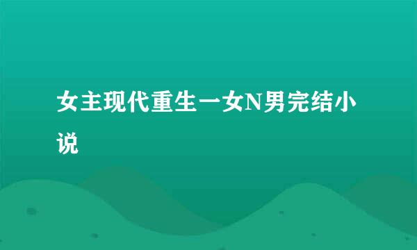 女主现代重生一女N男完结小说