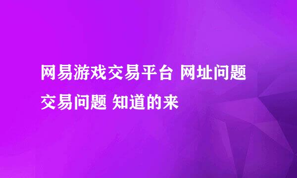 网易游戏交易平台 网址问题 交易问题 知道的来