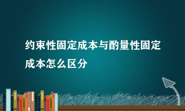 约束性固定成本与酌量性固定成本怎么区分