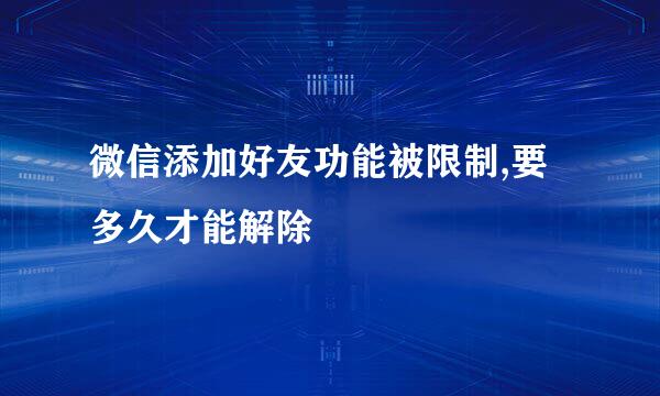 微信添加好友功能被限制,要多久才能解除