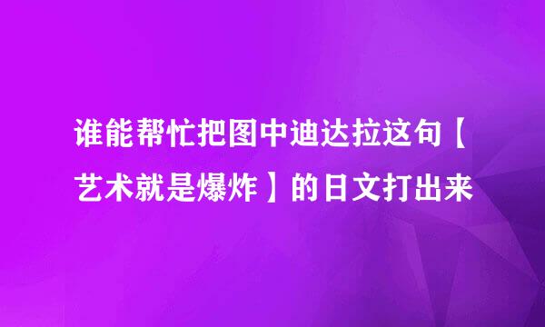 谁能帮忙把图中迪达拉这句【艺术就是爆炸】的日文打出来