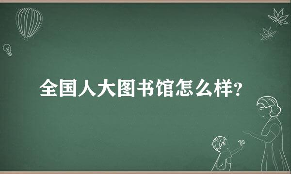 全国人大图书馆怎么样？