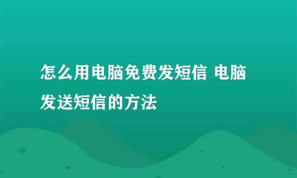 怎么用电脑免费发短信 电脑发送短信的方法