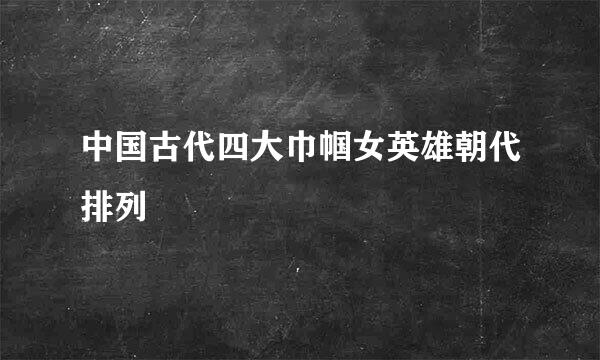 中国古代四大巾帼女英雄朝代排列