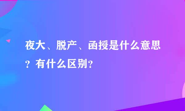 夜大、脱产、函授是什么意思？有什么区别？