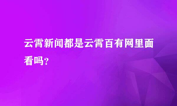 云霄新闻都是云霄百有网里面看吗？