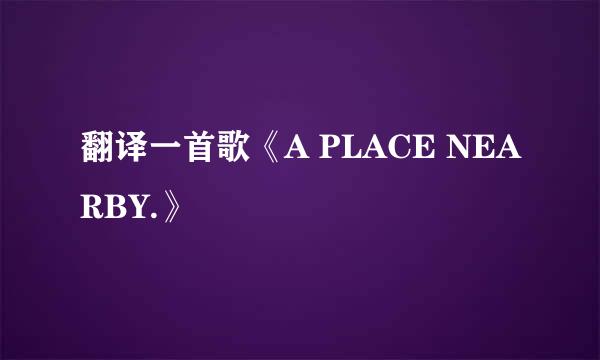 翻译一首歌《A PLACE NEARBY.》