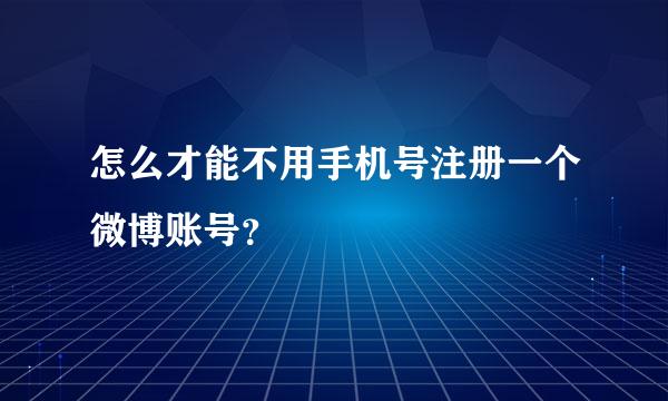 怎么才能不用手机号注册一个微博账号？