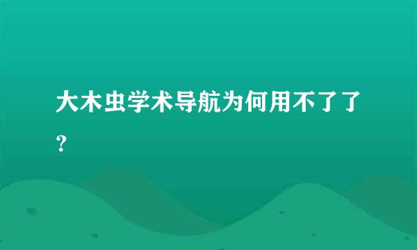 大木虫学术导航为何用不了了?