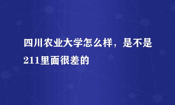 四川农业大学怎么样，是不是211里面很差的