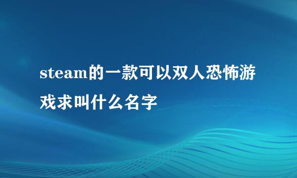 steam的一款可以双人恐怖游戏求叫什么名字