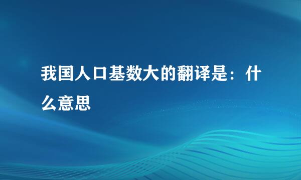 我国人口基数大的翻译是：什么意思