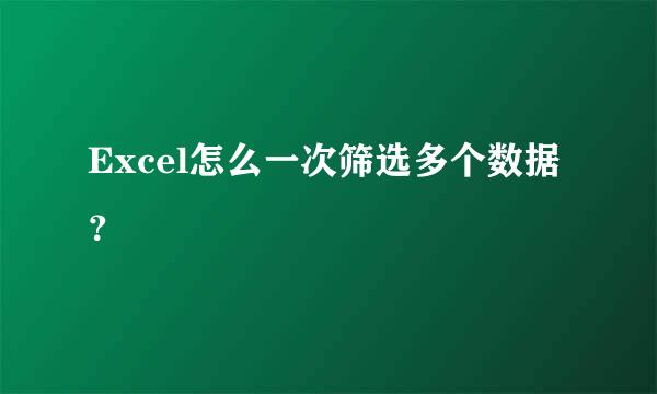 Excel怎么一次筛选多个数据？