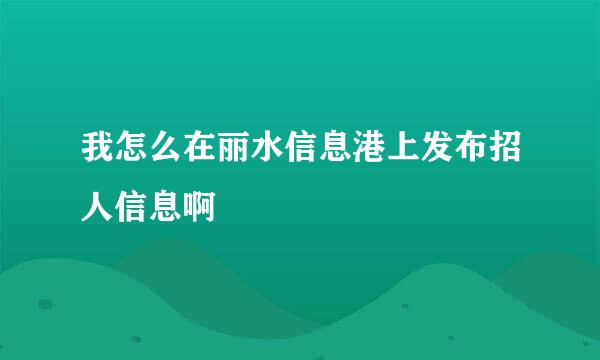 我怎么在丽水信息港上发布招人信息啊