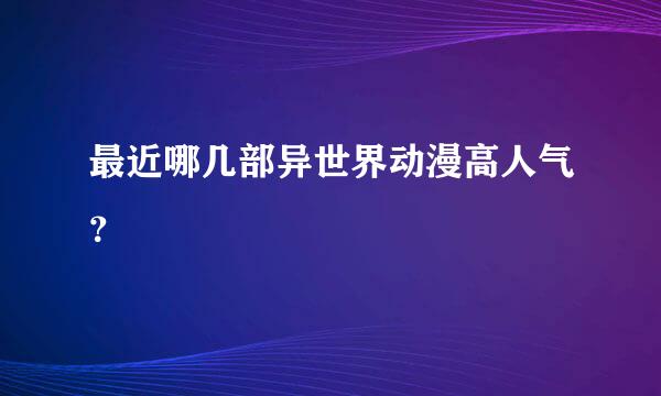 最近哪几部异世界动漫高人气？