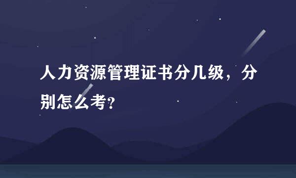 人力资源管理证书分几级，分别怎么考？