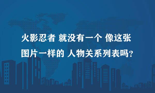 火影忍者 就没有一个 像这张图片一样的 人物关系列表吗？