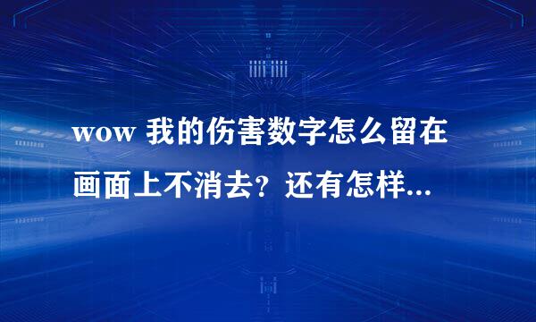 wow 我的伤害数字怎么留在画面上不消去？还有怎样把伤害数字调的Q一点？