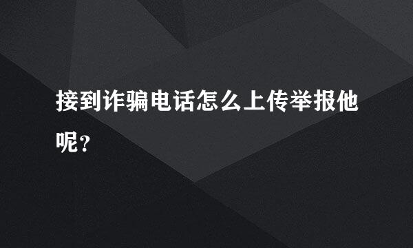 接到诈骗电话怎么上传举报他呢？