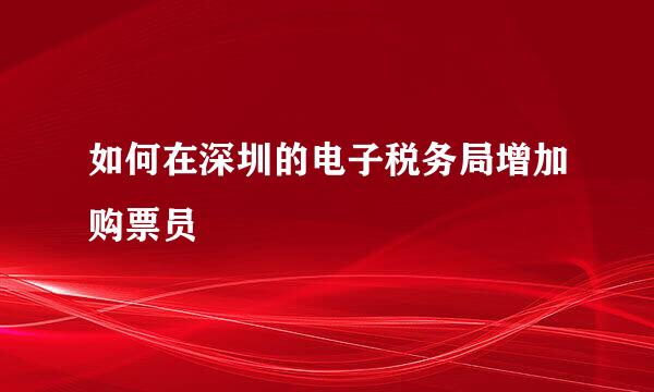 如何在深圳的电子税务局增加购票员