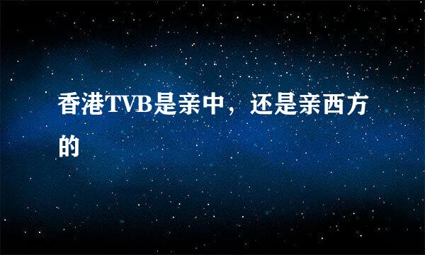 香港TVB是亲中，还是亲西方的