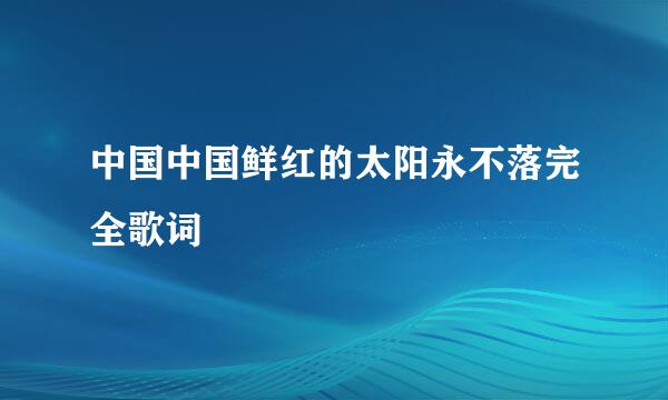 中国中国鲜红的太阳永不落完全歌词