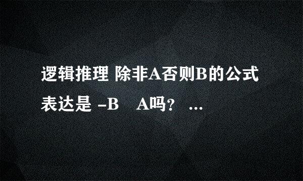 逻辑推理 除非A否则B的公式表达是 -B?A吗？ 高手来解答