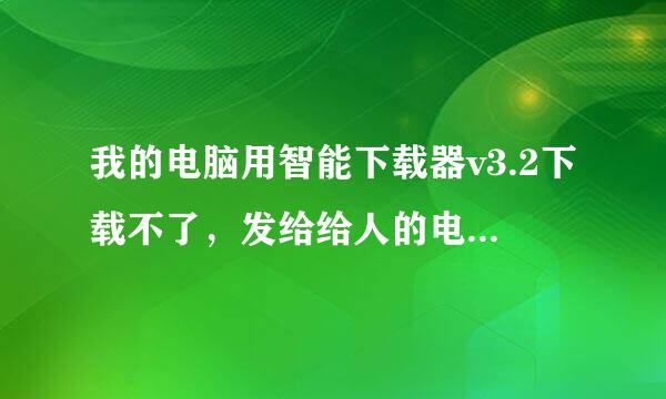 我的电脑用智能下载器v3.2下载不了，发给给人的电脑就可以下载