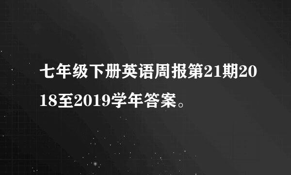 七年级下册英语周报第21期2018至2019学年答案。