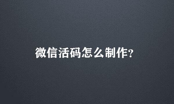 微信活码怎么制作？