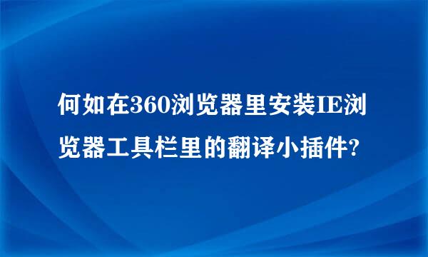 何如在360浏览器里安装IE浏览器工具栏里的翻译小插件?