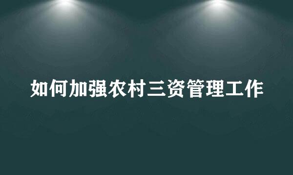 如何加强农村三资管理工作