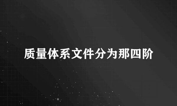 质量体系文件分为那四阶