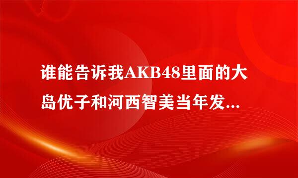 谁能告诉我AKB48里面的大岛优子和河西智美当年发生了什么事 导致现在感情冷淡下来呢?