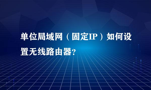 单位局域网（固定IP）如何设置无线路由器？