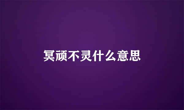 冥顽不灵什么意思