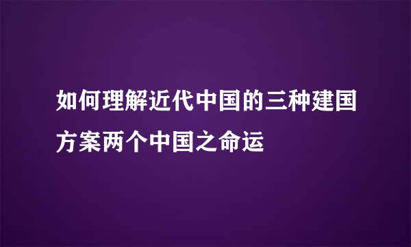 如何理解近代中国的三种建国方案两个中国之命运