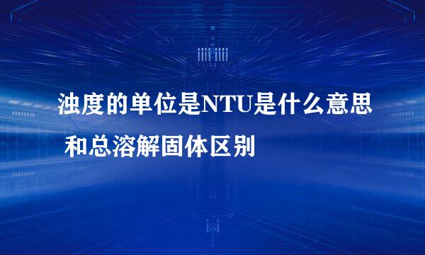 浊度的单位是NTU是什么意思 和总溶解固体区别