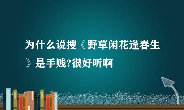 为什么说搜《野草闲花逢春生》是手贱?很好听啊