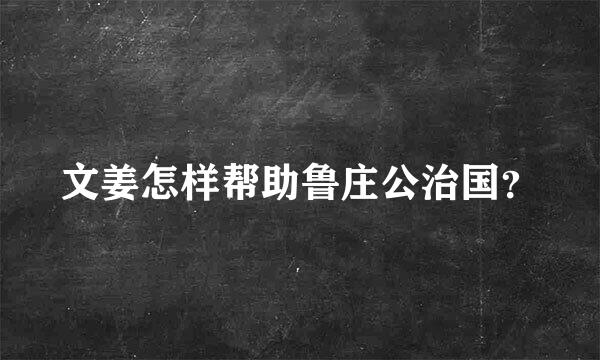 文姜怎样帮助鲁庄公治国？