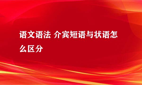 语文语法 介宾短语与状语怎么区分