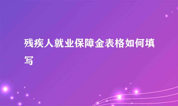 残疾人就业保障金表格如何填写