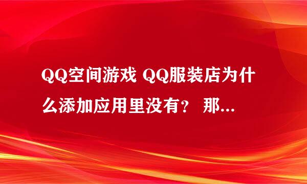 QQ空间游戏 QQ服装店为什么添加应用里没有？ 那别人是怎么开通的？