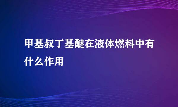 甲基叔丁基醚在液体燃料中有什么作用