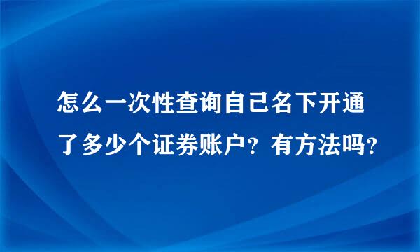 怎么一次性查询自己名下开通了多少个证券账户？有方法吗？