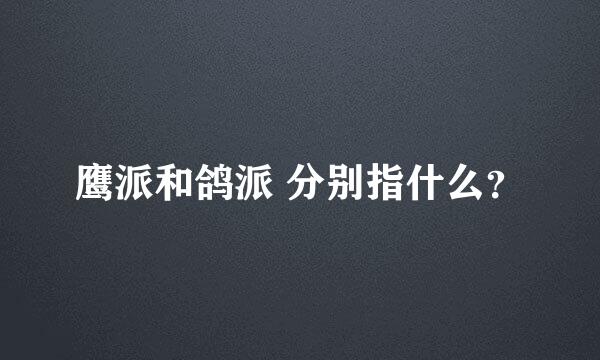 鹰派和鸽派 分别指什么？